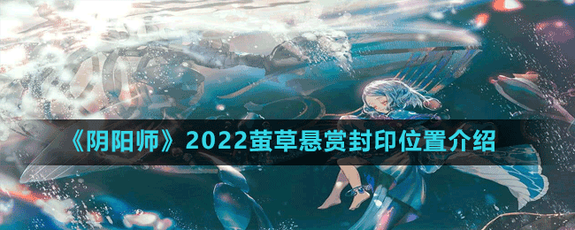 《阴阳师》2022萤草悬赏封印位置介绍