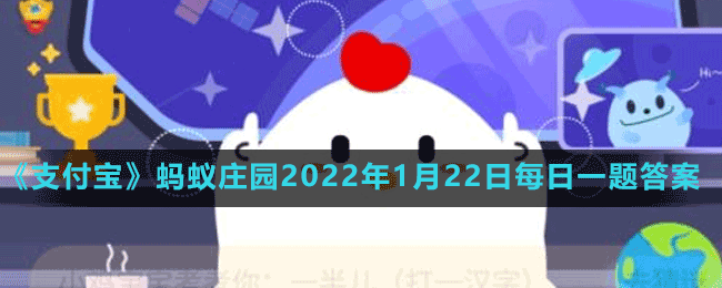 《支付宝》蚂蚁庄园2022年1月22日每日一题答案（3）