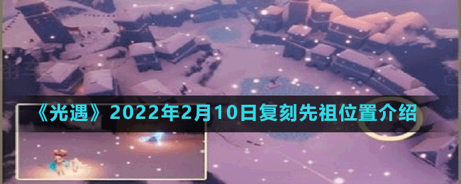 《光遇》2022年2月10日复刻先祖位置介绍