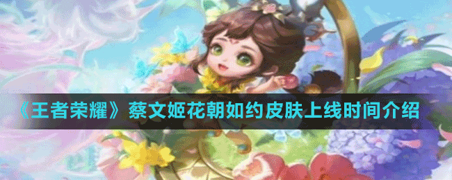 《王者荣耀》2022花朝节蔡文姬花朝如约皮肤上线时间介绍