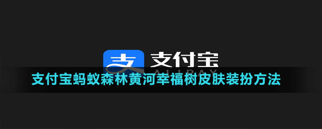 支付宝蚂蚁森林黄河幸福树皮肤装扮方法