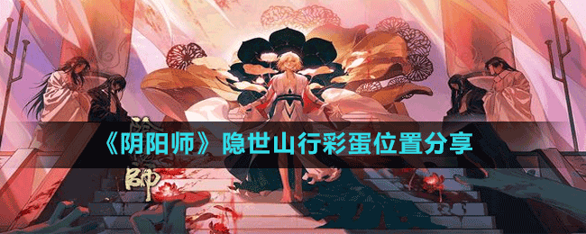 《阴阳师》隐世山行彩蛋位置分享