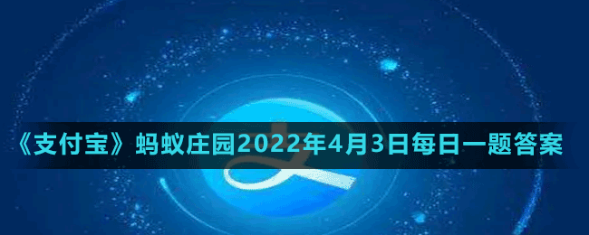 蚂蚁庄园2022年4月3日每日一题答案