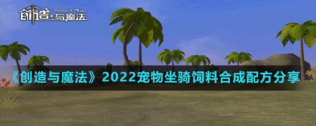 《创造与魔法》2022宠物坐骑饲料合成配方分享