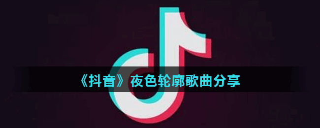 《抖音》夜色轮廓歌曲分享