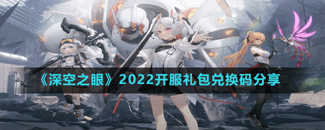 《深空之眼》2022开服礼包兑换码分享