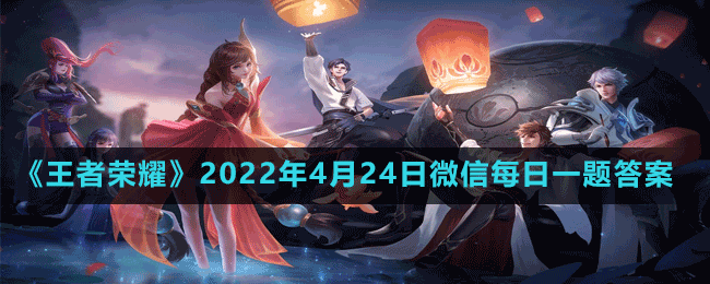 《王者荣耀》2022年4月24日微信每日一题答案