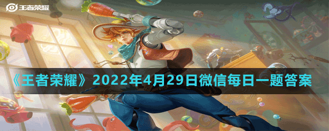 《王者荣耀》2022年4月29日微信每日一题答案