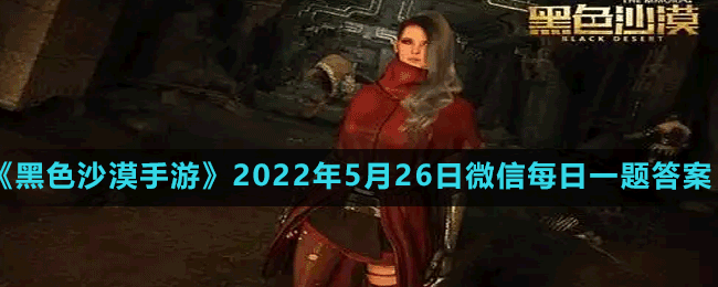 《黑色沙漠手游》2022年5月26日微信每日一题答案