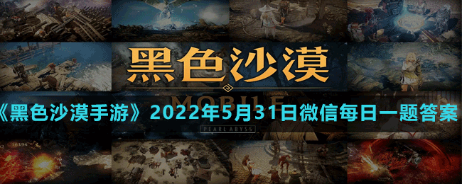 《黑色沙漠手游》2022年5月31日微信每日一题答案