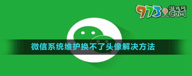 微信6月系统维护换不了头像解决方法