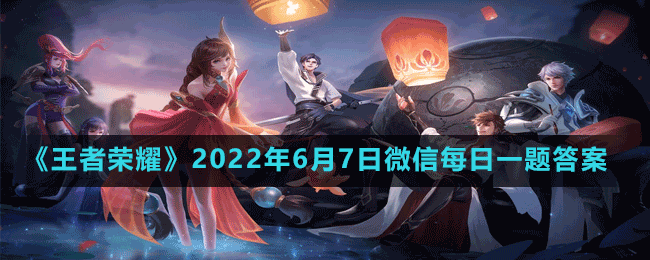 《王者荣耀》2022年6月7日微信每日一题答案