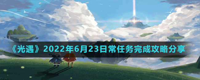 《光遇》2022年6月23日常任务完成攻略分享