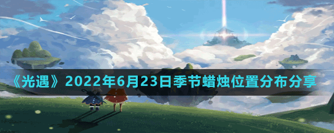 《光遇》2022年6月23日季节蜡烛位置分布分享