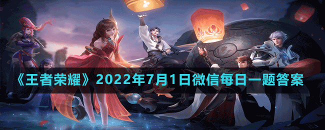 《王者荣耀》2022年7月1日微信每日一题答案