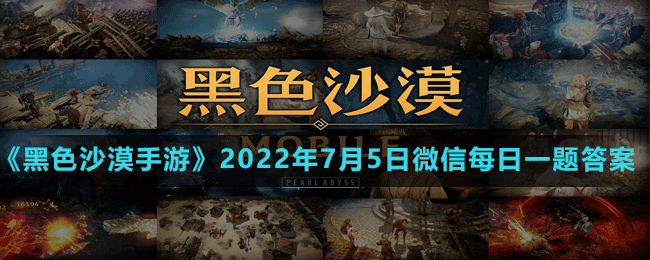 《黑色沙漠手游》2022年7月5日微信每日一题答案