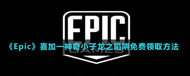 《Epic》喜加一神奇小子龙之陷阱免费领取方法