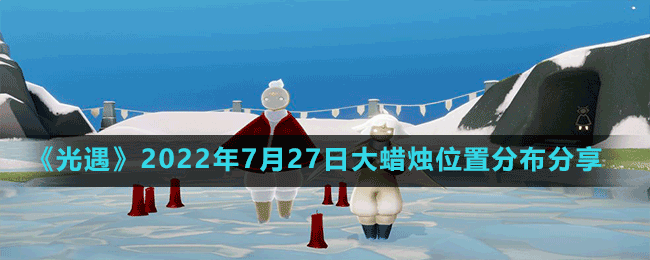 《光遇》2022年7月27日大蜡烛位置分布分享