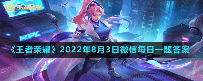 《王者荣耀》2022年8月3日微信每日一题答案