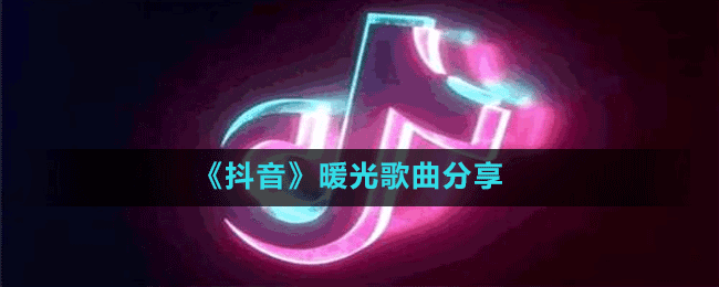 《抖音》暖光歌曲分享