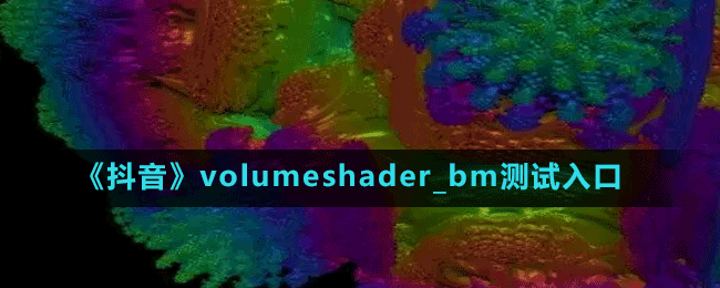 《抖音》volumeshader_bm测试入口