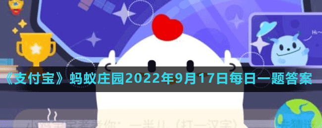 《支付宝》蚂蚁庄园2022年9月17日每日一题答案（2）