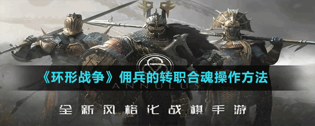 《环形战争》佣兵的转职合魂操作方法