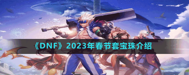 《DNF》2023年春节套宝珠介绍