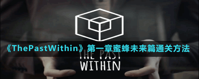 《ThePastWithin》第一章蜜蜂未来篇通关方法