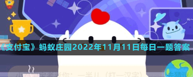 《支付宝》蚂蚁庄园2022年11月11日每日一题答案（2）