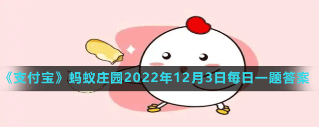 《支付宝》蚂蚁庄园2022年12月3日每日一题答案