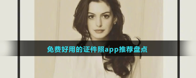 免费好用的证件照app推荐盘点