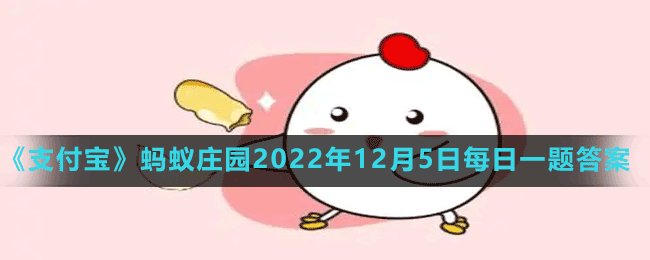 《支付宝》蚂蚁庄园2022年12月5日每日一题答案（2）