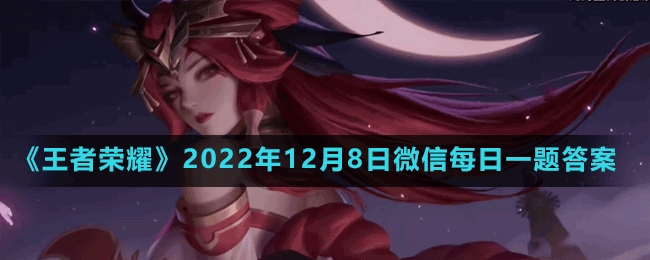 《王者荣耀》2022年12月8日微信每日一题答案