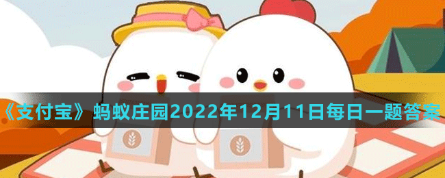 《支付宝》蚂蚁庄园2022年12月11日每日一题答案（2）