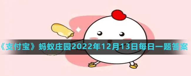 《支付宝》蚂蚁庄园2022年12月13日每日一题答案（2）