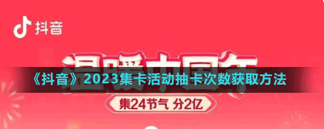 《抖音》2023集卡活动抽卡次数获取方法