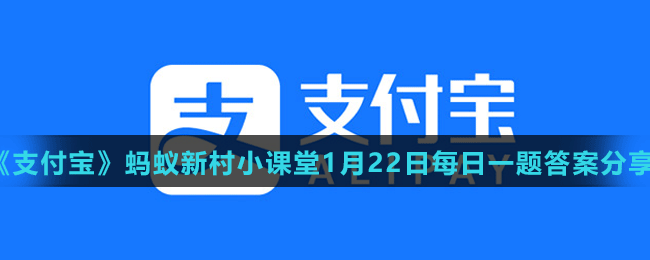 《支付宝》蚂蚁新村小课堂1月22日每日一题答案分享