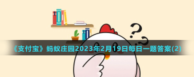 《支付宝》蚂蚁庄园2023年2月19日每日一题答案(2)