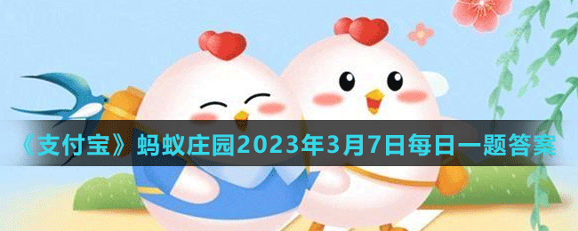 《支付宝》蚂蚁庄园2023年3月7日每日一题答案