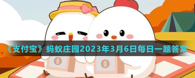 《支付宝》蚂蚁庄园2023年3月6日每日一题答案