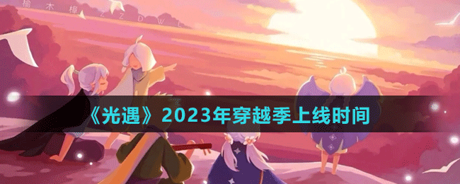 《光遇》2023年穿越季上线时间