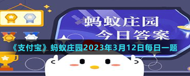 《支付宝》蚂蚁庄园2023年3月12日每日一题答案（2）