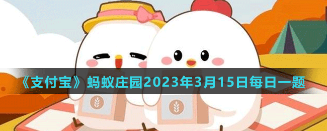 《支付宝》蚂蚁庄园2023年3月15日每日一题