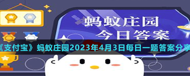 《支付宝》蚂蚁庄园2023年4月3日每日一题答案分享