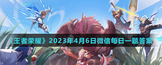 《王者荣耀》2023年4月6日微信每日一题答案