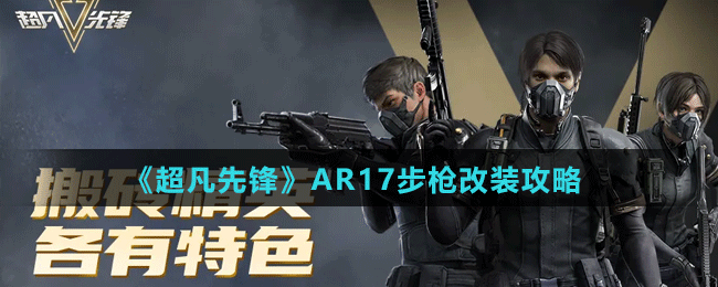 《超凡先锋》AR17步枪改装攻略