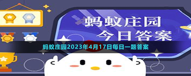 《支付宝》蚂蚁庄园2023年4月17日每日一题答案（2）