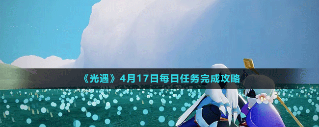 《光遇》4月17日每日任务完成攻略