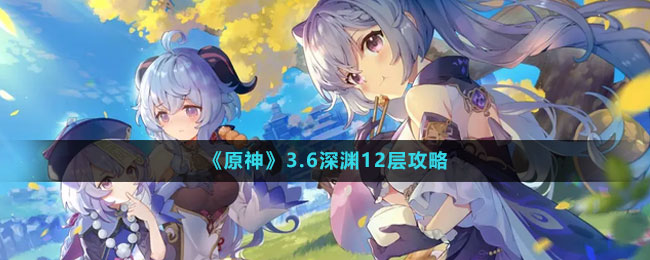 《原神》3.6深渊12层攻略